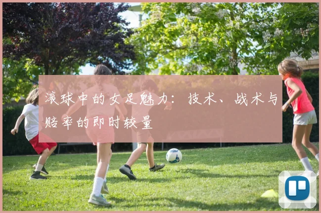 滚球中的女足魅力：技术、战术与赔率的即时较量
