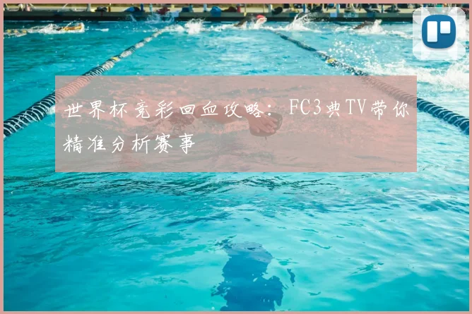 世界杯竞彩回血攻略：FC3典TV带你精准分析赛事