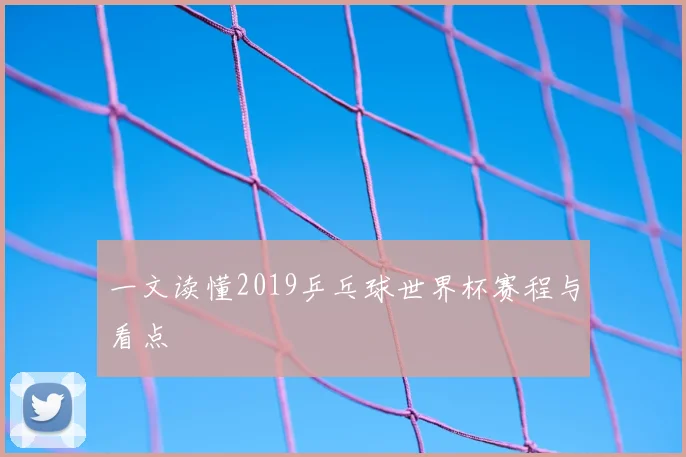 一文读懂2019乒乓球世界杯赛程与看点