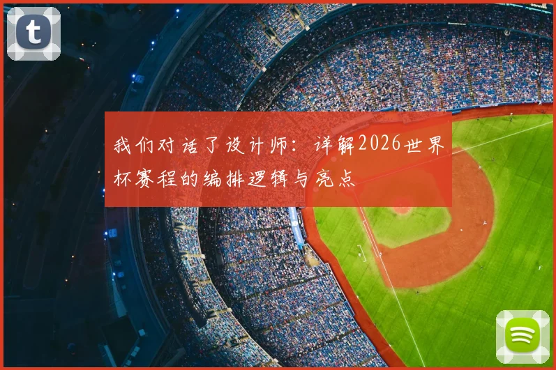 我们对话了设计师:详解2026世界杯赛程的编排逻辑与亮点