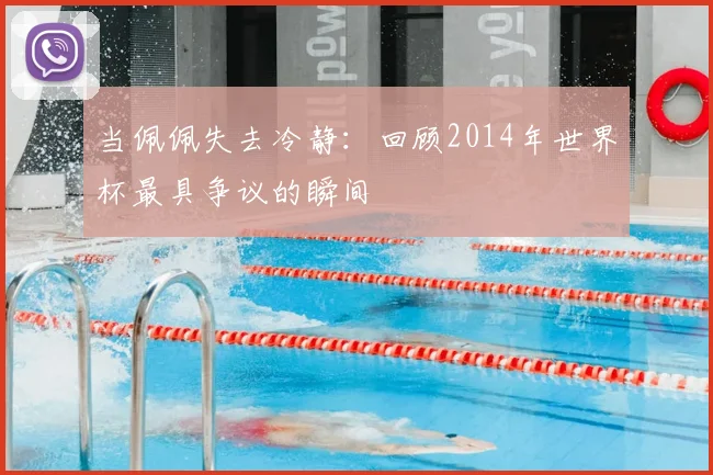 当佩佩失去冷静：回顾2014年世界杯最具争议的瞬间