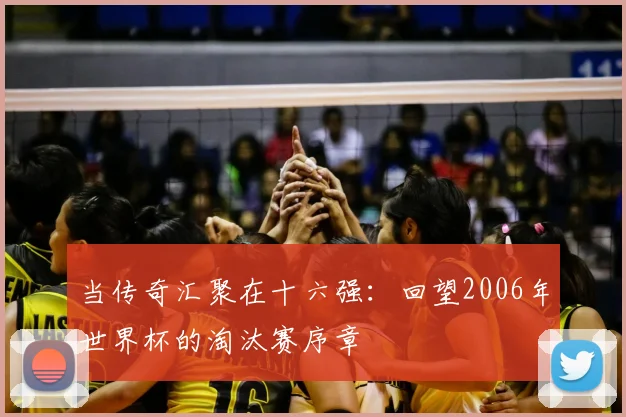 当传奇汇聚在十六强：回望2006年世界杯的淘汰赛序章