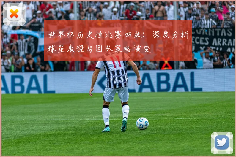 世界杯历史性比赛回放：深度分析球星表现与团队策略演变