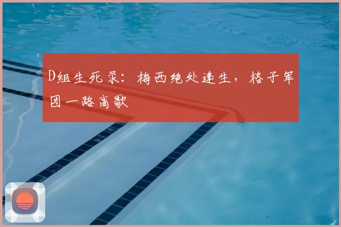 D组生死录:梅西绝处逢生,格子军团一路高歌
