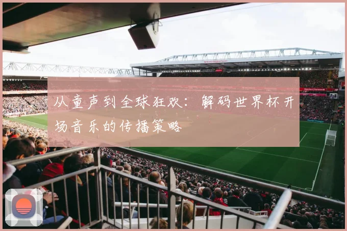 从童声到全球狂欢：解码世界杯开场音乐的传播策略