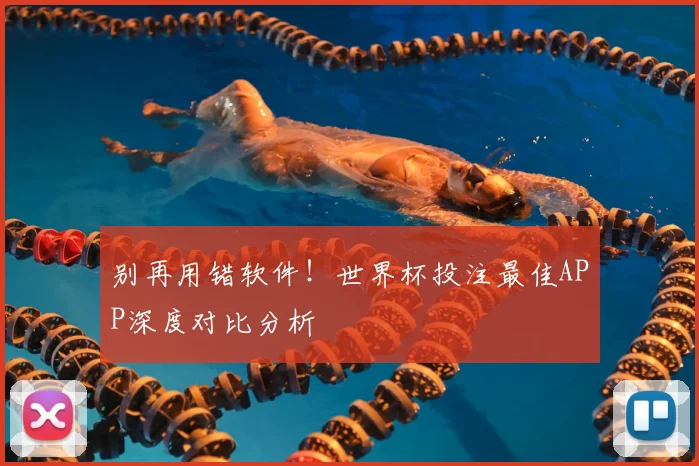 别再用错软件!世界杯投注最佳APP深度对比分析