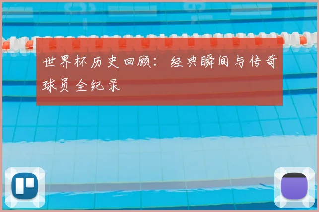 世界杯历史回顾：经典瞬间与传奇球员全纪录