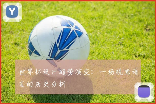 世界杯设计趋势演变:一场视觉语言的历史分析