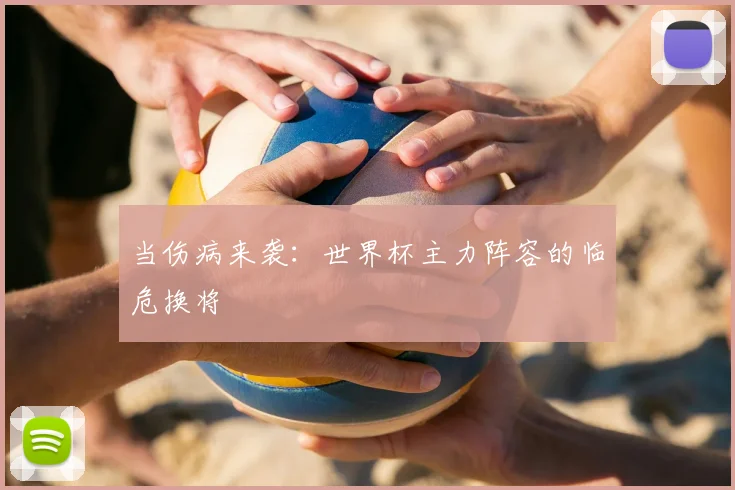 当伤病来袭：世界杯主力阵容的临危换将