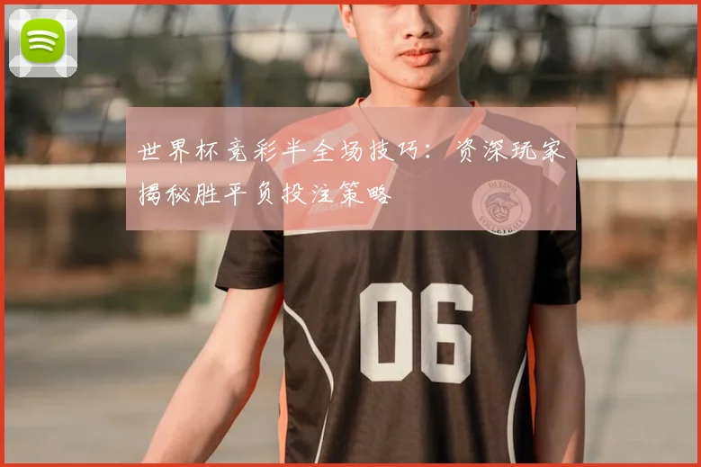 世界杯竞彩半全场技巧:资深玩家揭秘胜平负投注策略