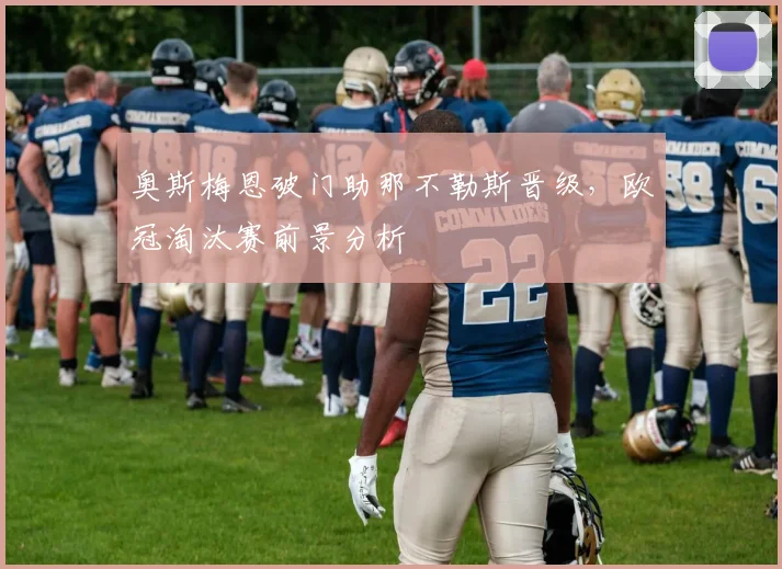 奥斯梅恩破门助那不勒斯晋级，欧冠淘汰赛前景分析