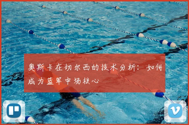 奥斯卡在切尔西的技术分析：如何成为蓝军中场核心