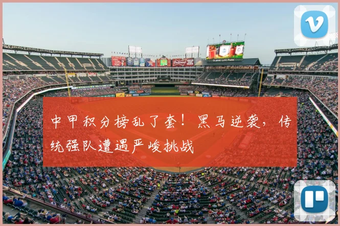 中甲积分榜乱了套！黑马逆袭，传统强队遭遇严峻挑战