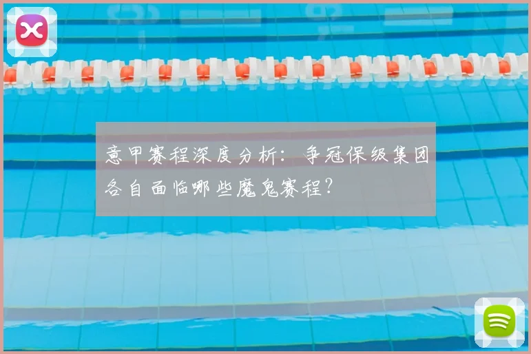 意甲赛程深度分析：争冠保级集团各自面临哪些魔鬼赛程？