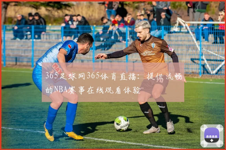 365足球网365体育直播:提供流畅的NBA赛事在线观看体验
