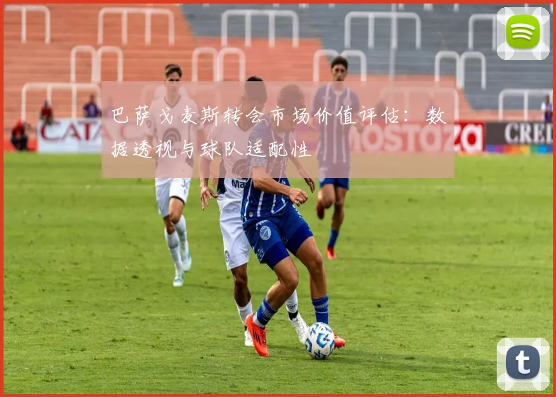 巴萨戈麦斯转会市场价值评估:数据透视与球队适配性