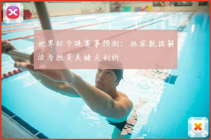 世界杯今晚赛事预测：独家数据解读与胜负关键点剖析