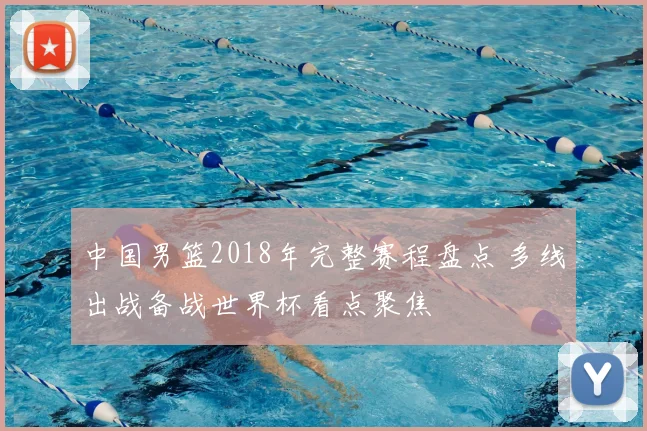 中国男篮2018年完整赛程盘点 多线出战备战世界杯看点聚焦