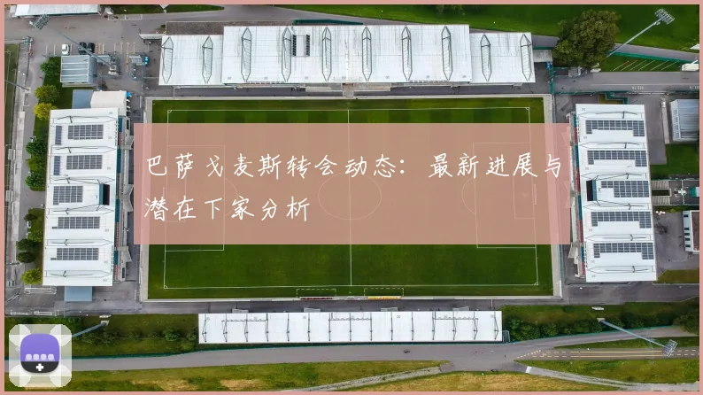 巴萨戈麦斯转会动态:最新进展与潜在下家分析