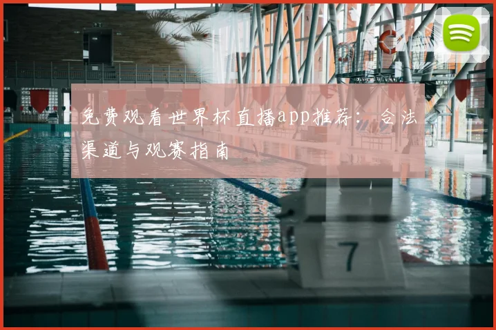 免费观看世界杯直播app推荐：合法渠道与观赛指南