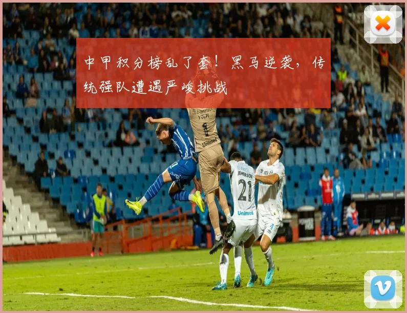中甲积分榜乱了套！黑马逆袭，传统强队遭遇严峻挑战