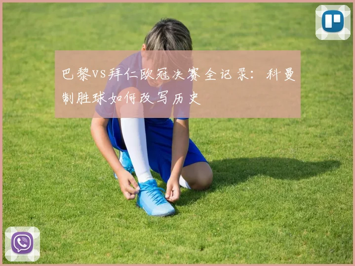 巴黎vs拜仁欧冠决赛全记录:科曼制胜球如何改写历史