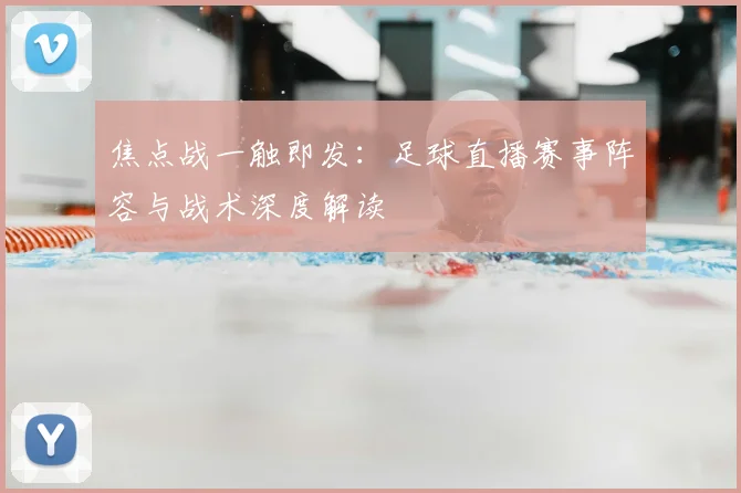 焦点战一触即发：足球直播赛事阵容与战术深度解读