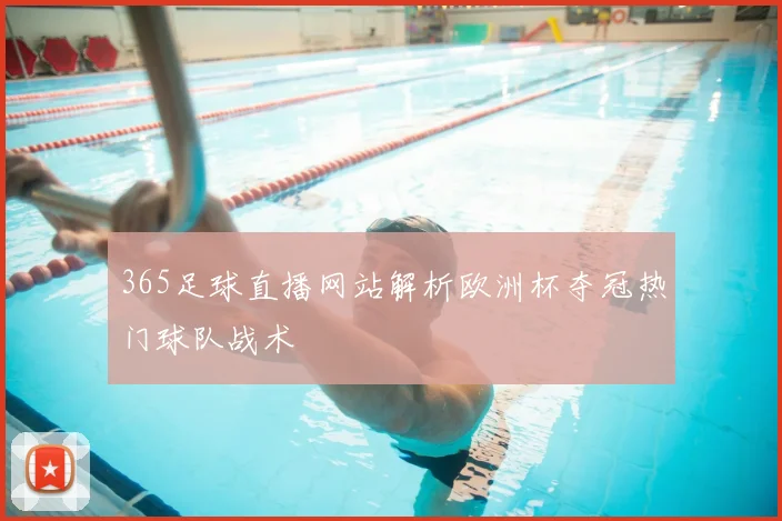 365足球直播网站解析欧洲杯夺冠热门球队战术