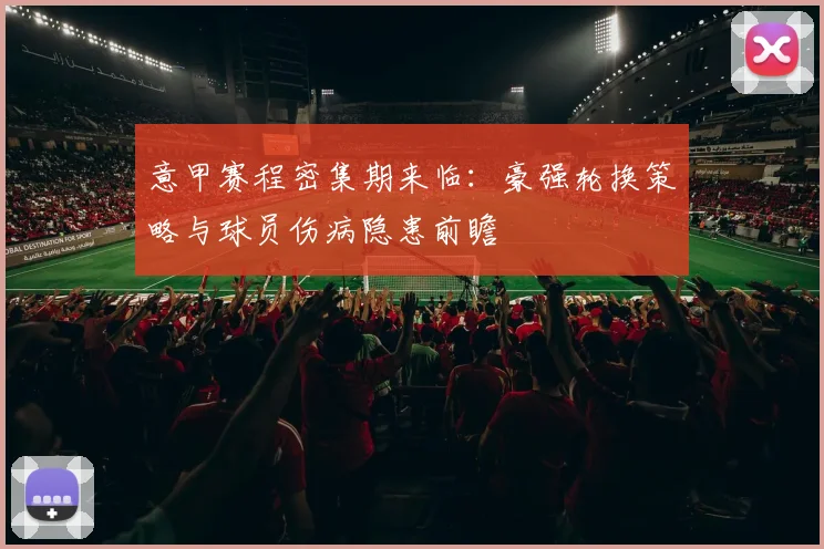 意甲赛程密集期来临:豪强轮换策略与球员伤病隐患前瞻